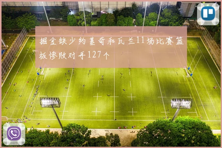掘金缺少约基奇和瓦兰11场比赛篮板惨败对手127个