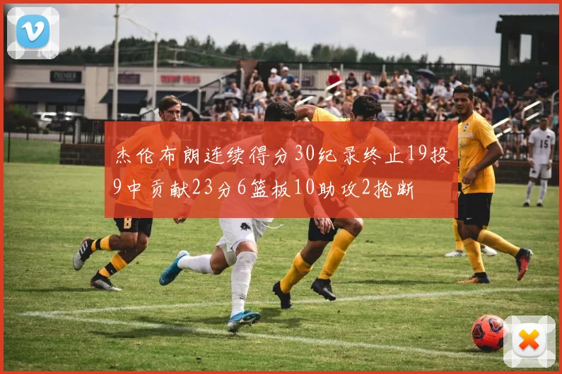 杰伦布朗连续得分30纪录终止19投9中贡献23分6篮板10助攻2抢断