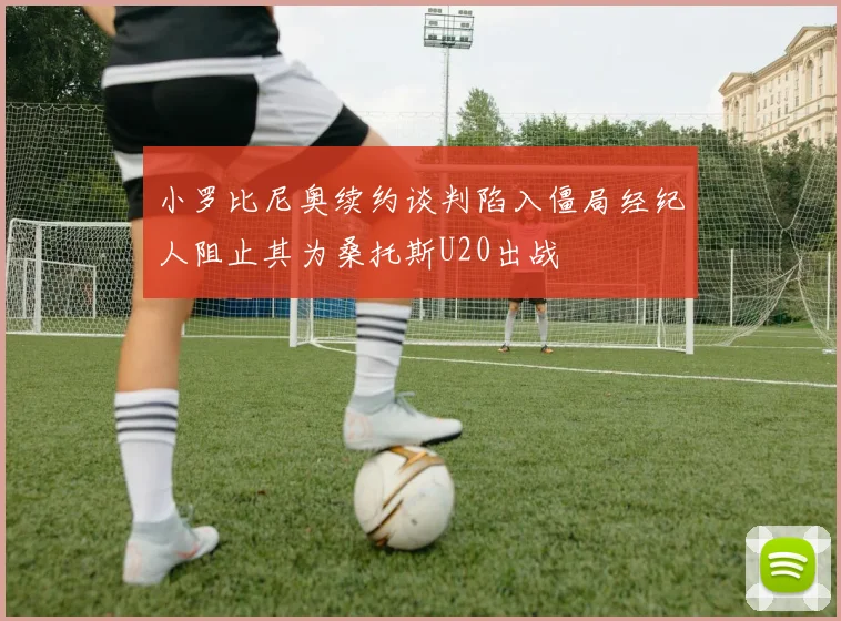 小罗比尼奥续约谈判陷入僵局经纪人阻止其为桑托斯U20出战