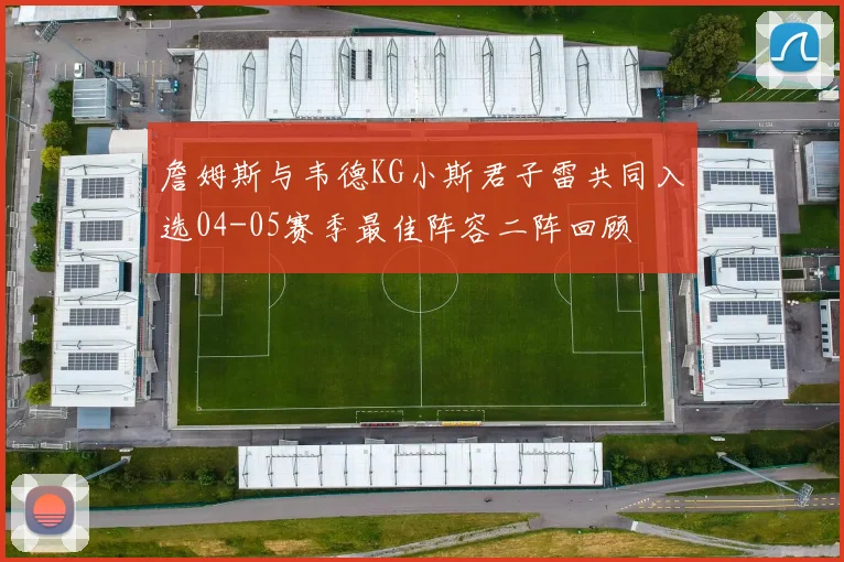 詹姆斯与韦德KG小斯君子雷共同入选04-05赛季最佳阵容二阵回顾