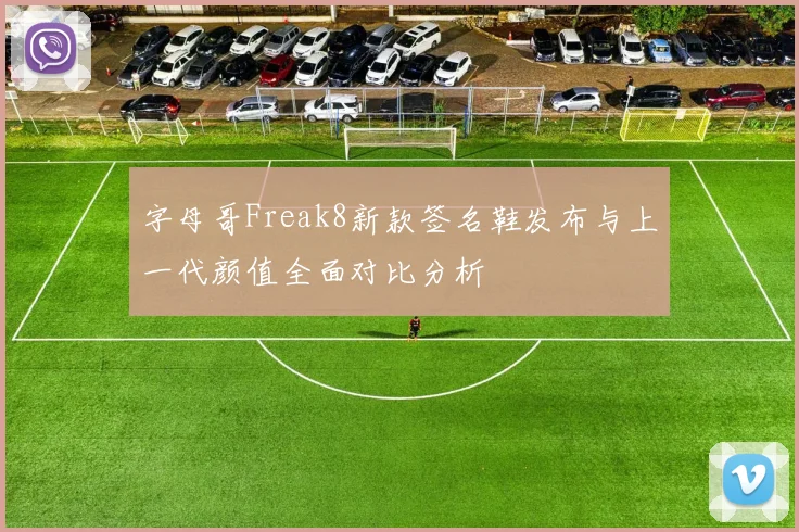 字母哥Freak8新款签名鞋发布与上一代颜值全面对比分析