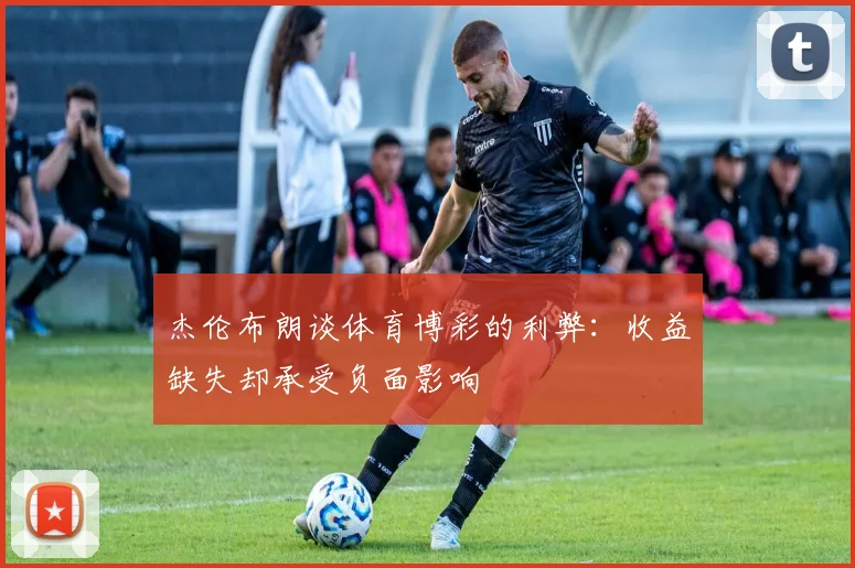 杰伦布朗谈体育博彩的利弊：收益缺失却承受负面影响