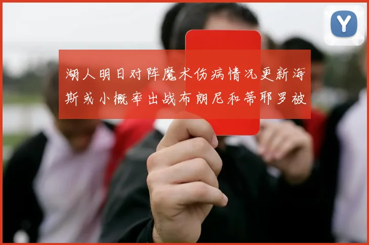 湖人明日对阵魔术伤病情况更新海斯或小概率出战布朗尼和蒂耶罗被下放