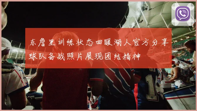 东詹里训练状态回暖湖人官方分享球队备战照片展现团结精神