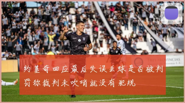 约基奇回应最后失误丢球是否被判罚称裁判未吹哨就没有犯规
