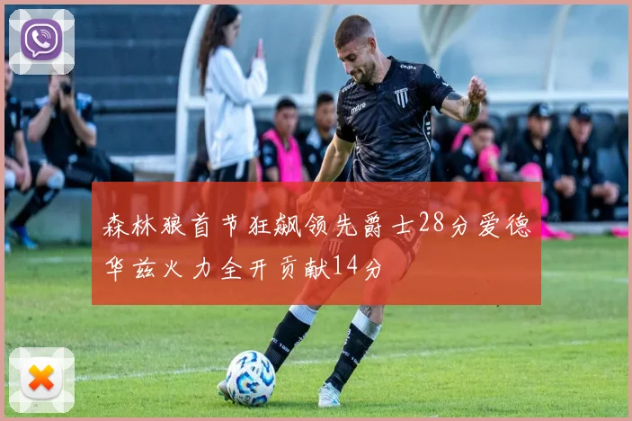 森林狼首节狂飙领先爵士28分爱德华兹火力全开贡献14分