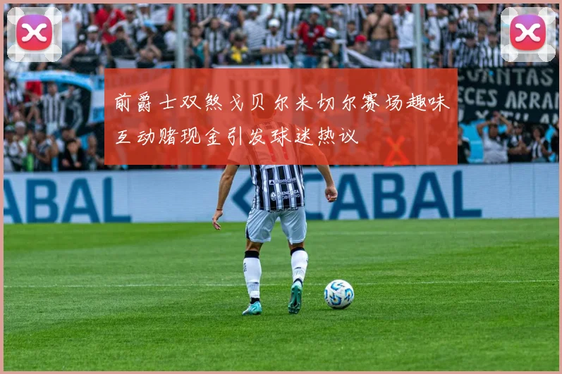 前爵士双煞戈贝尔米切尔赛场趣味互动赌现金引发球迷热议