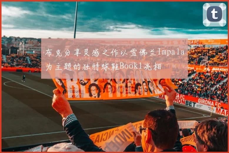 布克分享灵感之作以雪佛兰Impala为主题的独特球鞋Book1亮相